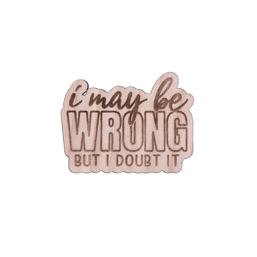 "I May Be Wrong, But I Doubt It" Engraved Wood Pin