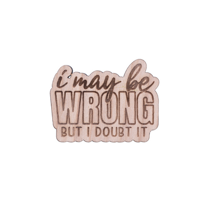 "I May Be Wrong, But I Doubt It" Engraved Wood Pin